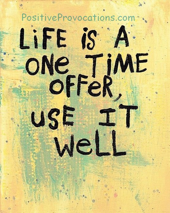 Life is a one time offer