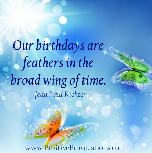our birthdays are feathers in the broad wing of time. Positive Provocations