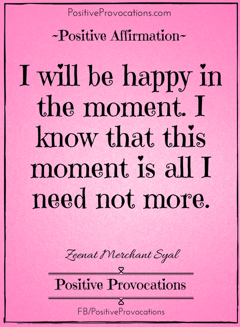 i-will-be-happy-in-the-moment-i-know-that-this-moment-is-all-i-need-not-more