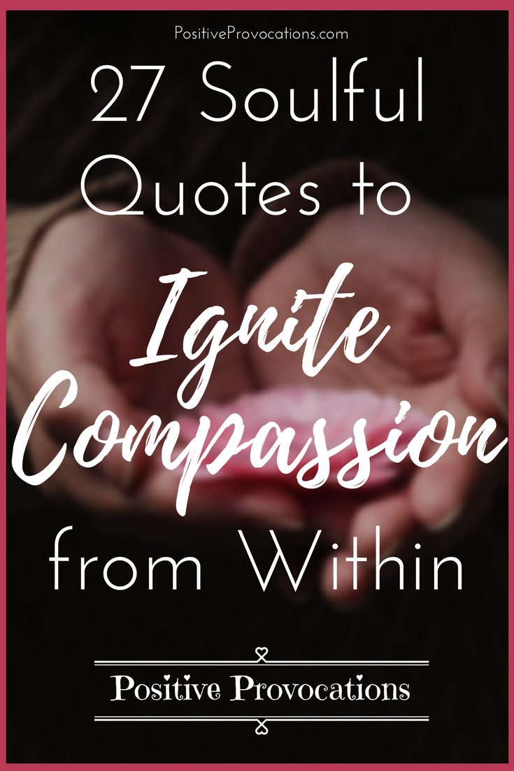 27 Soulful Quotes to Ignite Compassion from Within – Positive Provocations